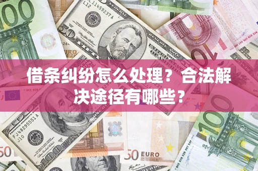 北京借条纠纷怎么处理？合法解决途径有哪些？