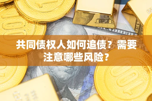 北京共同债权人如何追债？需要注意哪些风险？