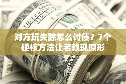 北京对方玩失踪怎么讨债？7个硬核方法让老赖现原形