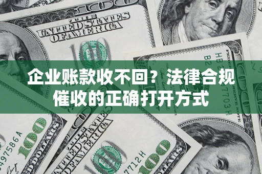 北京企业账款收不回？法律合规催收的正确打开方式