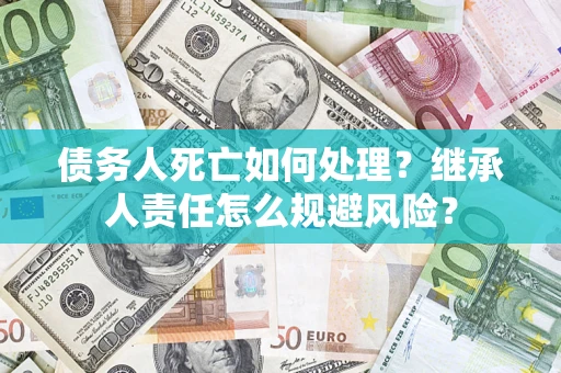 北京债务人死亡如何处理?继承人责任怎么规避风险? 北京债务人死亡如何处理?继承人责任怎么规避风险?