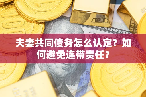 北京夫妻共同债务怎么认定？如何避免连带责任？