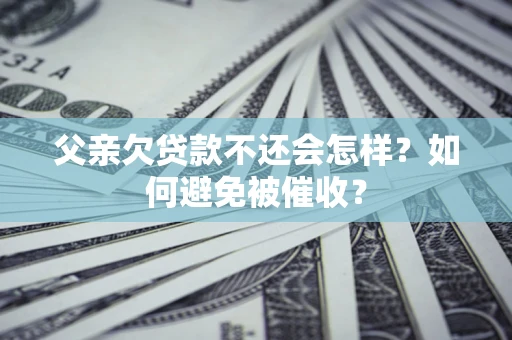 北京父亲欠贷款不还会怎样？如何避免被催收？
