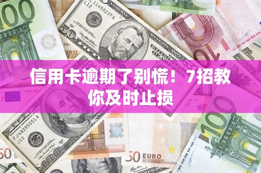 北京信用卡逾期了别慌！7招教你及时止损