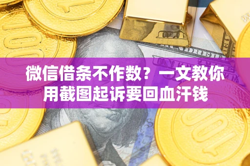 北京微信借条不作数？一文教你用截图起诉要回血汗钱
