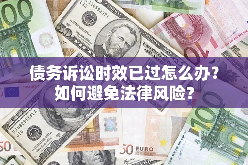 北京债务诉讼时效已过怎么办？如何避免法律风险？