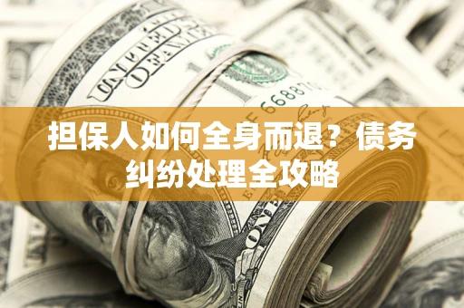 北京担保人如何全身而退？债务纠纷处理全攻略