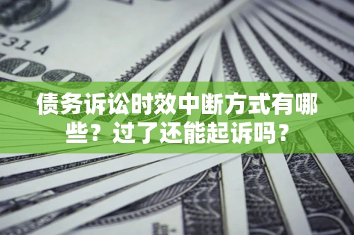 北京债务诉讼时效中断方式有哪些？过了还能起诉吗？