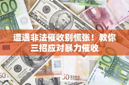 北京遭遇非法催收别慌张！教你三招应对暴力催收