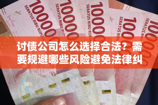 北京讨债公司怎么选择合法?需要规避哪些风险避免法律纠纷? 北京讨债公司怎么选择合法?需要规避哪些风险避免法律纠纷?