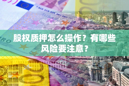 北京股权质押怎么操作？有哪些风险要注意？