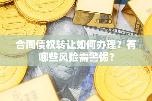 北京合同债权转让如何办理？有哪些风险需警惕？