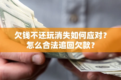 北京欠钱不还玩消失如何应对？怎么合法追回欠款？
