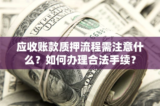 北京应收账款质押流程需注意什么？如何办理合法手续？