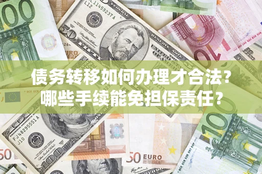 北京债务转移如何办理才合法？哪些手续能免担保责任？