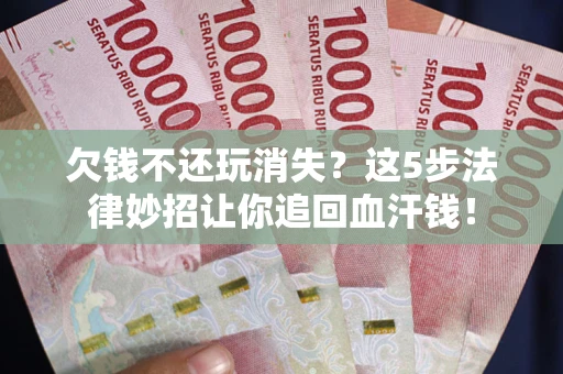 北京欠钱不还玩消失？这5步法律妙招让你追回血汗钱！