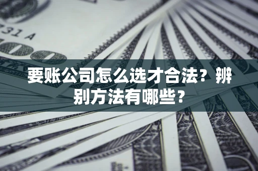 北京要账公司怎么选才合法？辨别方法有哪些？