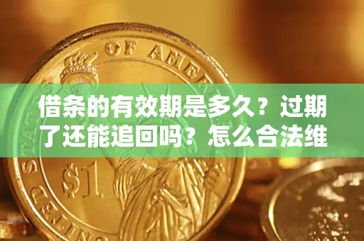北京借条的有效期是多久？过期了还能追回吗？怎么合法维权？