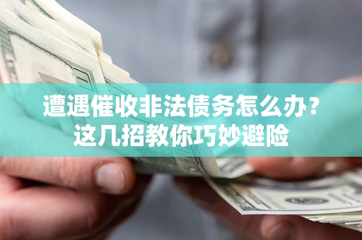 北京遭遇催收非法债务怎么办？这几招教你巧妙避险