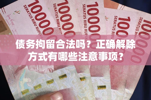 北京债务拘留合法吗？正确解除方式有哪些注意事项？