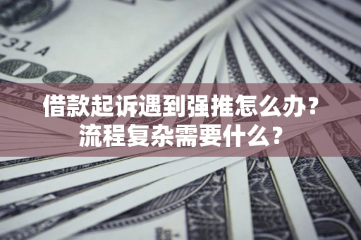北京借款起诉遇到强推怎么办？流程复杂需要什么？
