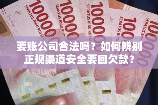 北京要账公司合法吗？如何辨别正规渠道安全要回欠款？
