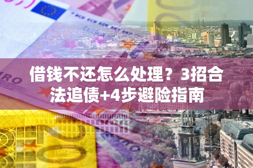 北京借钱不还怎么处理？3招合法追债+4步避险指南