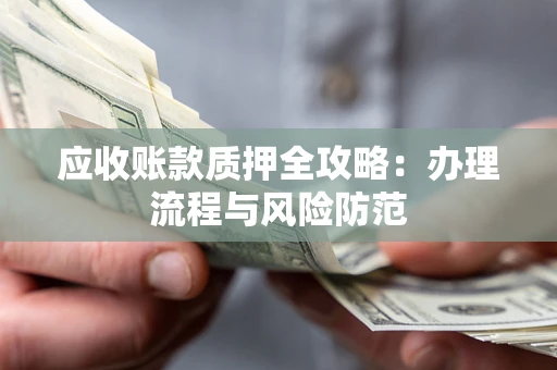 北京应收账款质押全攻略：办理流程与风险防范