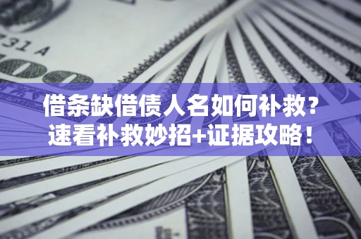 北京借条缺借债人名如何补救？速看补救妙招+证据攻略！