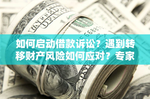 北京如何启动借款诉讼？遇到转移财产风险如何应对？专家解局支招