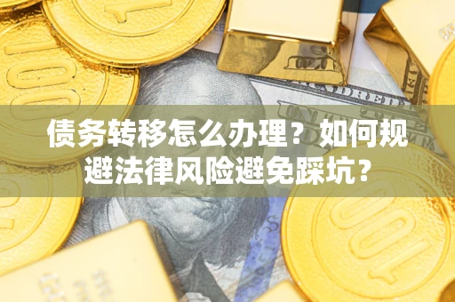 北京债务转移怎么办理？如何规避法律风险避免踩坑？