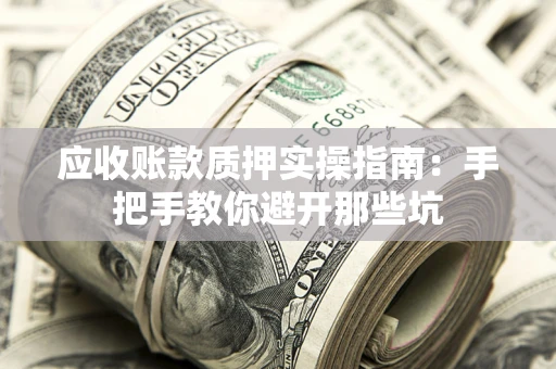 北京应收账款质押实操指南：手把手教你避开那些坑