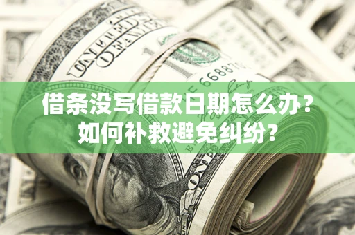 北京借条没写借款日期怎么办？如何补救避免纠纷？