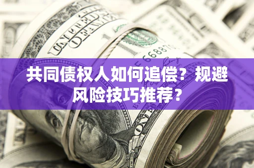 北京共同债权人如何追偿？规避风险技巧推荐？