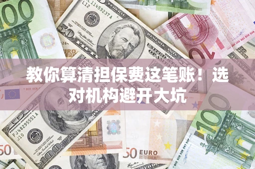 北京教你算清担保费这笔账！选对机构避开大坑