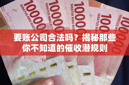 北京要账公司合法吗？揭秘那些你不知道的催收潜规则