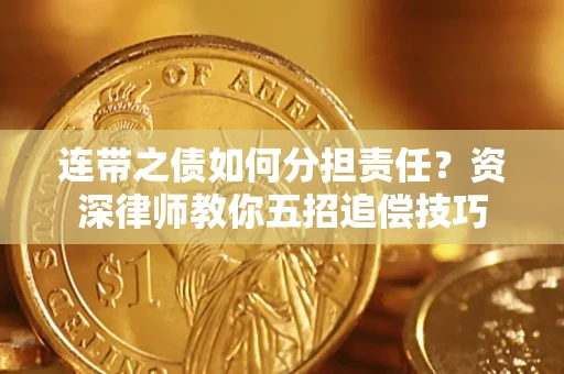北京连带之债如何分担责任？资深律师教你五招追偿技巧