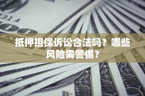 北京抵押担保诉讼合法吗？哪些风险需警惕？