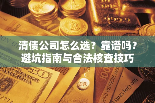 北京清债公司怎么选？靠谱吗？避坑指南与合法核查技巧