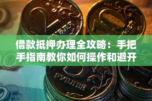 北京借款抵押办理全攻略：手把手指南教你如何操作和避开雷区