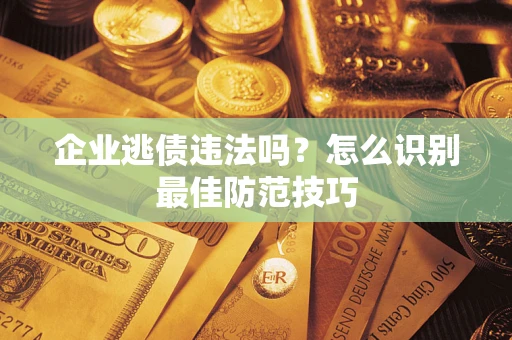 北京企业逃债违法吗？怎么识别最佳防范技巧