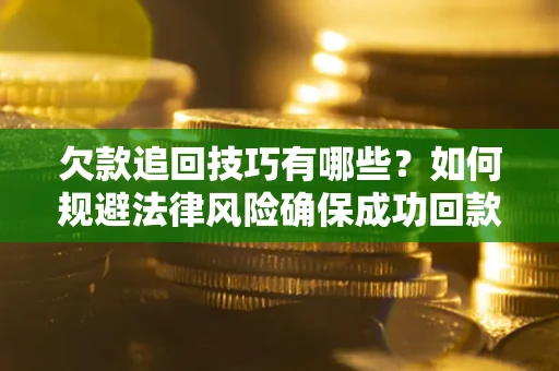 北京欠款追回技巧有哪些？如何规避法律风险确保成功回款？