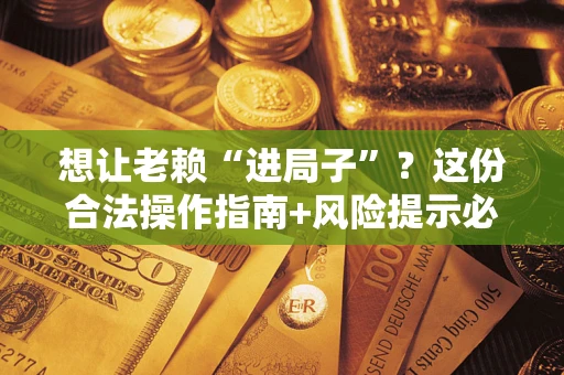 北京想让老赖“进局子”？这份合法操作指南+风险提示必须看！