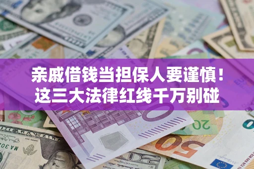 北京亲戚借钱当担保人要谨慎！这三大法律红线千万别碰
