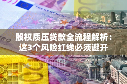 北京股权质压贷款全流程解析：这3个风险红线必须避开