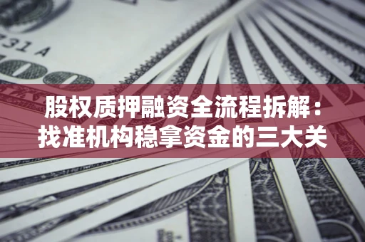 北京股权质押融资全流程拆解：找准机构稳拿资金的三大关键