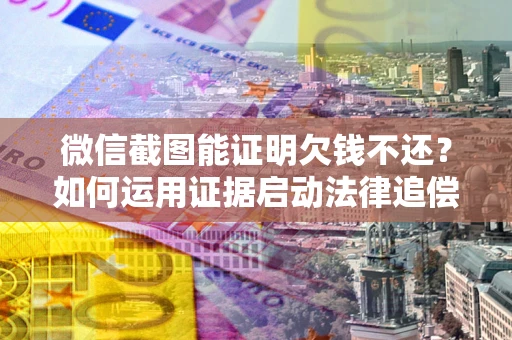 北京微信截图能证明欠钱不还？如何运用证据启动法律追偿程序？