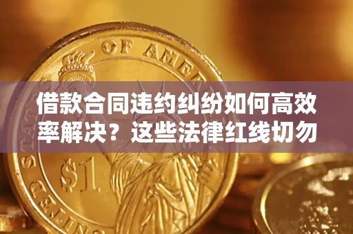 北京借款合同违约纠纷如何高效率解决？这些法律红线切勿触碰