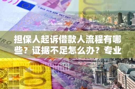 北京担保人起诉借款人流程有哪些？证据不足怎么办？专业律师解答