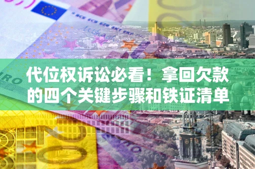 北京代位权诉讼必看!拿回欠款的四个关键步骤和铁证清单 北京代位权诉讼必看!拿回欠款的四个关键步骤和铁证清单